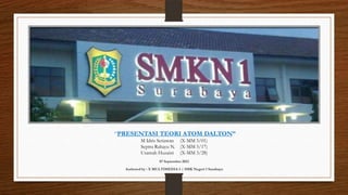 “PRESENTASI TEORI ATOM DALTON”
          M Idris Setiawan (X-MM 3/01)
          Septra Rahayu N. (X-MM 3/17)
          Usamah Huzaini (X-MM 3/28)
                    07 September 2012

  Authored by : X MULTIMEDIA 3 | SMK Negeri 1 Surabaya
 