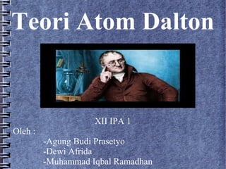 Teori Atom Dalton
XII IPA 1
Oleh :
-Agung Budi Prasetyo
-Dewi Afrida
-Muhammad Iqbal Ramadhan
 