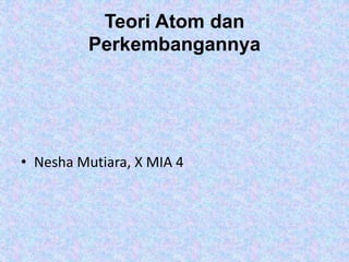 Teori Atom dan
Perkembangannya
• Nesha Mutiara, X MIA 4
 