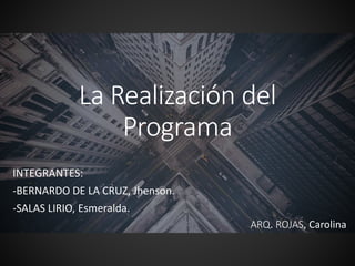 La Realización del
Programa
INTEGRANTES:
-BERNARDO DE LA CRUZ, Jhenson.
-SALAS LIRIO, Esmeralda.
ARQ. ROJAS, Carolina
 