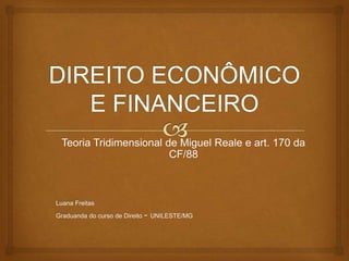 Teoria Tridimensional de Miguel Reale e art. 170 da
CF/88

Luana Freitas
Graduanda do curso de Direito

- UNILESTE/MG

 