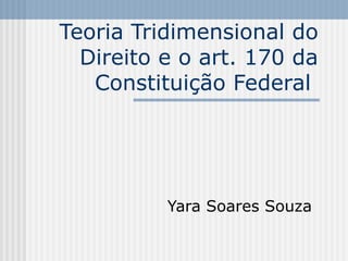 Teoria Tridimensional do
Direito e o art. 170 da
Constituição Federal

Yara Soares Souza

 
