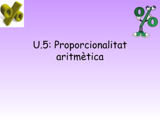 U.5: Proporcionalitat
     aritmètica
 