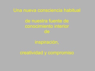 Una nueva consciencia habitual de nuestra fuente de conocimiento interior de inspiración, creatividad y compromiso 