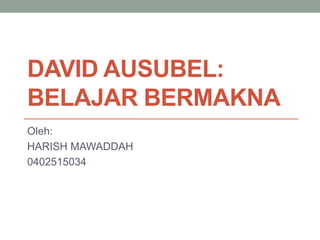 DAVID AUSUBEL:
BELAJAR BERMAKNA
Oleh:
HARISH MAWADDAH
0402515034
 