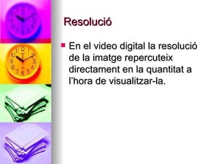 Resolució En el video digital la resolució de la imatge repercuteix directament en la quantitat a l’hora de visualitzar-la. 