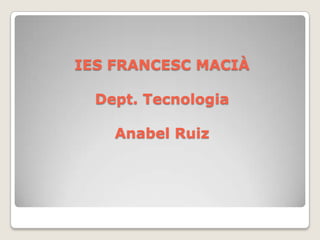 IES FRANCESC MACIÀDept. TecnologiaAnabel Ruiz