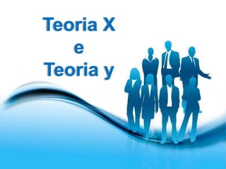 Teoria X 
e 
Teoria y 
 