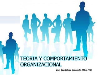 TEORIA Y COMPORTAMIENTO
ORGANIZACIONAL
            Ing. Guadalupe Leonardo, MBA. MGA
 