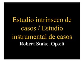 Estudio intrínseco de
casos / Estudio
instrumental de casos
Robert Stake. Op.cit
 