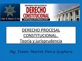 DERECHO PROCESAL
CONSTITUCIONAL.
Teoría y jurisprudencia
Mg. Dante Martin Paiva Goyburu
 