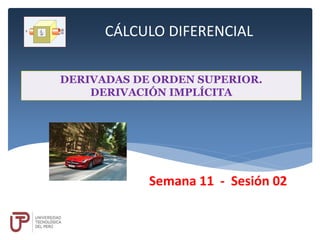 CÁLCULO DIFERENCIAL
DERIVADAS DE ORDEN SUPERIOR.
DERIVACIÓN IMPLÍCITA
Semana 11 - Sesión 02
 