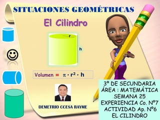 El Cilindro
h
r
Volumen = p · r2 · h
3º DE SECUNDARIA
ÁREA : MATEMÁTICA
SEMANA 25
EXPERIENCIA Co. Nº7
ACTIVIDAD Ap. Nº6
EL...