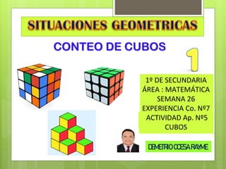 CONTEO DE CUBOS
1º DE SECUNDARIA
ÁREA : MATEMÁTICA
SEMANA 26
EXPERIENCIA Co. Nº7
ACTIVIDAD Ap. Nº5
CUBOS
DEMETRIO CCESA RAYME
 