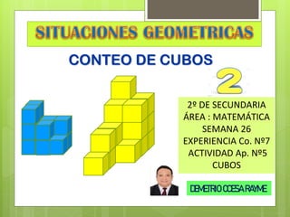 CONTEO DE CUBOS
2º DE SECUNDARIA
ÁREA : MATEMÁTICA
SEMANA 26
EXPERIENCIA Co. Nº7
ACTIVIDAD Ap. Nº5
CUBOS
DEMETRIO CCESA RAYME
 