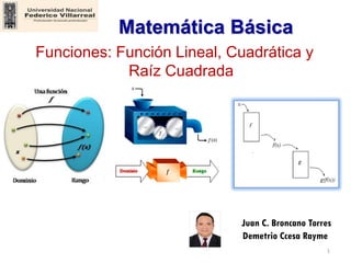 Juan C. Broncano Torres
Demetrio Ccesa Rayme
1
Matemática Básica
Funciones: Función Lineal, Cuadrática y
Raíz Cuadrada
 