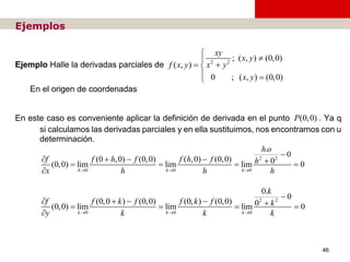 Cálculo diferencial e integral de una variable
46
Ejemplos
Ejemplo Halle la derivadas parciales de
En el origen de coorden...