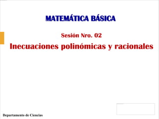 MATEMÁTICA BÁSICA
Sesión Nro. 02
Inecuaciones polinómicas y racionales
Departamento de Ciencias
 