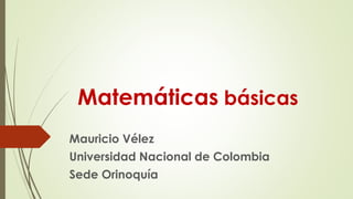 Matemáticas básicas
Mauricio Vélez
Universidad Nacional de Colombia
Sede Orinoquía
 