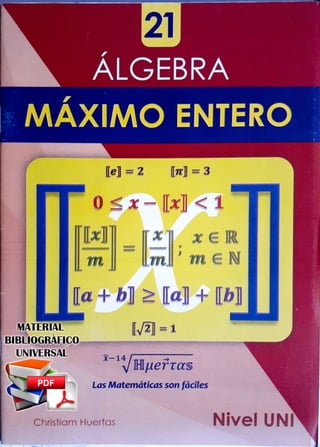 ,
ALGEBRA
,
, MAXIMO ENTERO
[e] = 2 [1r] =3
o~ .
. -- 1.-.--,
-
. .
lxl
r
1 1
,.
t
m
· ;.¡.: _ [a] ~ [b]
. [Jz] = 1
x-1✓ ➔
lilµerras;
Las Matemáticas son fácíles
Christiom Huertas Nivel UNI
 