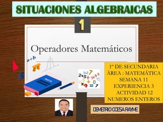 Operadores Matemáticos
1º DE SECUNDARIA
ÁREA : MATEMÁTICA
SEMANA 11
EXPERIENCIA 3
ACTIVIDAD 12
NUMEROS ENTEROS
DEMETRIO CCESA RAYME
 
