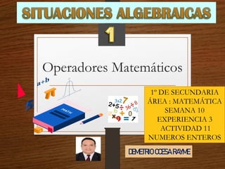 Operadores Matemáticos
1º DE SECUNDARIA
ÁREA : MATEMÁTICA
SEMANA 10
EXPERIENCIA 3
ACTIVIDAD 11
NUMEROS ENTEROS
DEMETRIO CCESA RAYME
 