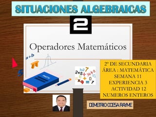 Operadores Matemáticos
2º DE SECUNDARIA
ÁREA : MATEMÁTICA
SEMANA 11
EXPERIENCIA 3
ACTIVIDAD 12
NUMEROS ENTEROS
DEMETRIO CCESA RAYME
 