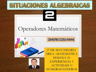 Operadores Matemáticos
2º DE SECUNDARIA
ÁREA : MATEMÁTICA
SEMANA 10
EXPERIENCIA 3
ACTIVIDAD 11
NUMEROS ENTEROS
DEMETRIO CCESA RAYME
 