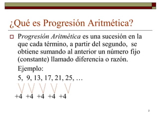 2
¿Qué es Progresión Aritmética?
 Progresión Aritmética es una sucesión en la
que cada término, a partir del segundo, se
...