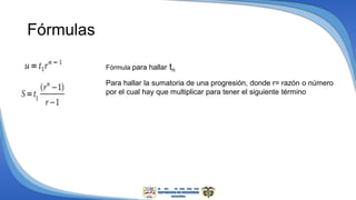 Fórmulas
Fórmula para hallar tn
Para hallar la sumatoria de una progresión, donde r= razón o número
por el cual hay que multiplicar para tener el siguiente término
