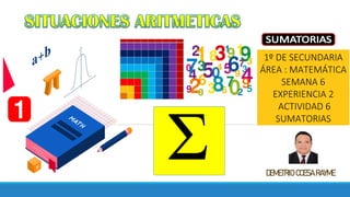 1º DE SECUNDARIA
ÁREA : MATEMÁTICA
SEMANA 6
EXPERIENCIA 2
ACTIVIDAD 6
SUMATORIAS
DEMETRIO CCESA RAYME
 