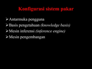 Konfigurasi sistem pakar
Antarmuka pengguna
Basis pengetahuan (knowledge basis)
Mesin inferensi (inference engine)
Mesin pengembangan

 