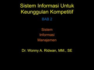 Sistem Informasi Untuk
Keunggulan Kompetitif
BAB 2
Sistem
Informasi
Manajemen
Dr. Wonny A. Ridwan, MM., SE

 