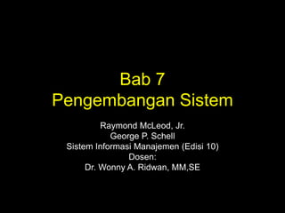 Bab 7
Pengembangan Sistem
Raymond McLeod, Jr.
George P. Schell
Sistem Informasi Manajemen (Edisi 10)
Dosen:
Dr. Wonny A. Ridwan, MM,SE

 