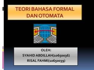 TEORI BAHASA FORMAL
DANOTOMATA
OLEH:
SYAHID ABDILLAH(10650036)
RISAL FAHMI(10650039)
 