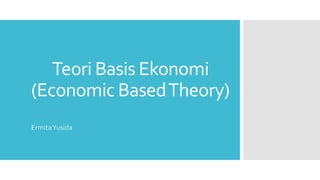 Teori Basis Ekonomi
(Economic BasedTheory)
ErmitaYusida
 