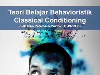 Teori Belajar Behavioristik
Classical Conditioning
oleh Ivan Petrovich Pavlov (1849-1936)
 