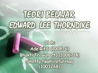 TEORI BELAJAREDWARD  LEE  THORNDIKE Oleh: Ade Rifai (100876) Bhakti Tri Gunarto (1006714) Shoffy Nashirotul Haq (1003268) 