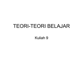 TEORI-TEORI BELAJAR
Kuliah 9
 