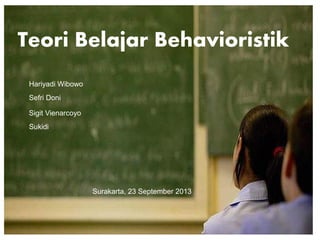 Teori Belajar Behavioristik
Hariyadi Wibowo
Sefri Doni
Sigit Vienarcoyo
Sukidi
Surakarta, 23 September 2013
 