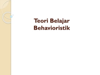 Teori Belajar
Behavioristik
 