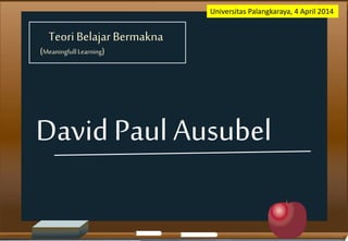Teori BelajarBermakna
David Paul Ausubel
(Meaningfull Learning)
Universitas Palangkaraya, 4 April 2014
 