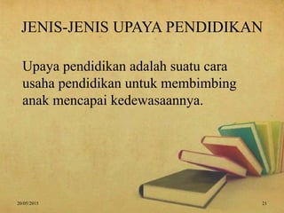 JENIS-JENIS UPAYA PENDIDIKAN
Upaya pendidikan adalah suatu cara
usaha pendidikan untuk membimbing
anak mencapai kedewasaannya.
20/05/2015 21
 