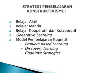  Belajar Aktif
 Belajar Mandiri
 Belajar Kooperatif dan Kolaboratif
 Generative Learning
 Model Pembelajaran Kognitif
- Problem based Learning
- Discovery learning
- Cognitive Strategies
 