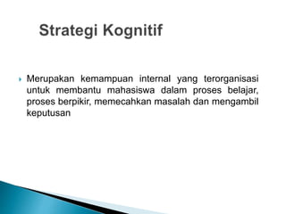  Merupakan kemampuan internal yang terorganisasi
untuk membantu mahasiswa dalam proses belajar,
proses berpikir, memecahkan masalah dan mengambil
keputusan
 