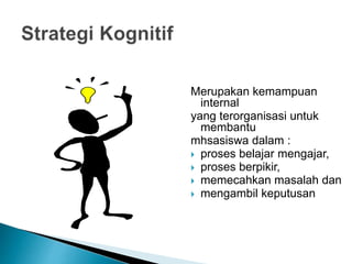 Merupakan kemampuan
internal
yang terorganisasi untuk
membantu
mhsasiswa dalam :
 proses belajar mengajar,
 proses berpikir,
 memecahkan masalah dan
 mengambil keputusan
 