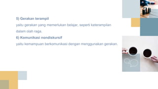 5) Gerakan terampil
yaitu gerakan yang memerlukan belajar, seperti keterampilan
dalam olah raga.
6) Komunikasi nondiskursif
yaitu kemampuan berkomunikasi dengan menggunakan gerakan.
 