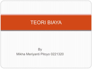 TEORI BIAYA 
By 
Mikha Meriyanti Pitoyo 0221320 
