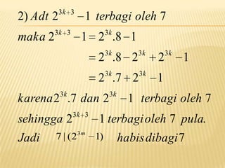 2) Adt 2
maka 2

3k 3

3k 3

1 terbagi oleh 7
3k

1 2 .8 1
3k

3k

2

3k

3k

1

2 .8 2

2 .7 2
3k

karena 2 .7 dan 2
sehingga 2
Jadi

3k 3

7 | (2

3m

3k

3k

1

1 terbagi oleh 7

1 terbagi oleh 7 pula.
1)

habis dibagi 7

 