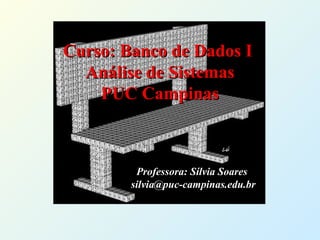 Curso: Banco de Dados I
  Análise de Sistemas
    PUC Campinas



         Professora: Sílvia Soares
        silvia@puc-campinas.edu.br
 